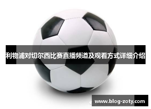 利物浦对切尔西比赛直播频道及观看方式详细介绍