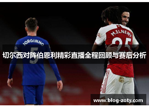 切尔西对阵伯恩利精彩直播全程回顾与赛后分析