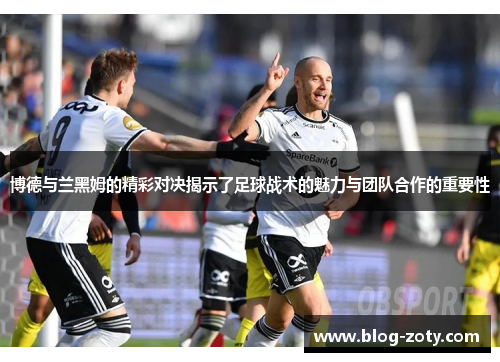 博德与兰黑姆的精彩对决揭示了足球战术的魅力与团队合作的重要性