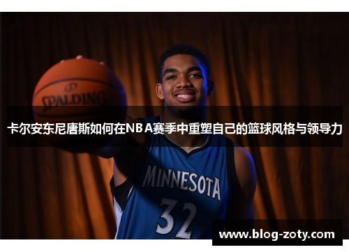 卡尔安东尼唐斯如何在NBA赛季中重塑自己的篮球风格与领导力