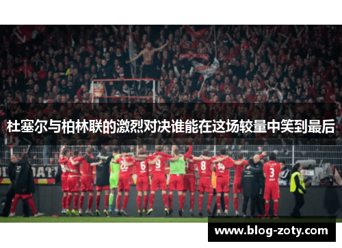 杜塞尔与柏林联的激烈对决谁能在这场较量中笑到最后
