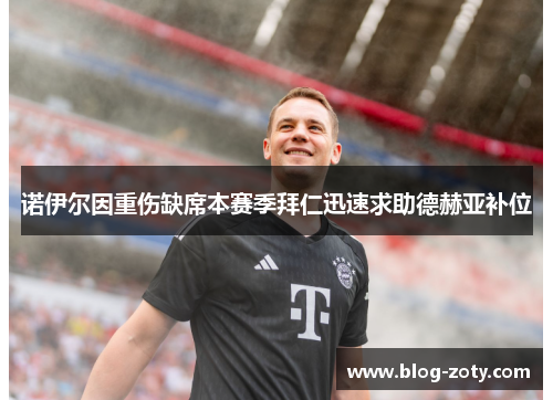 诺伊尔因重伤缺席本赛季拜仁迅速求助德赫亚补位