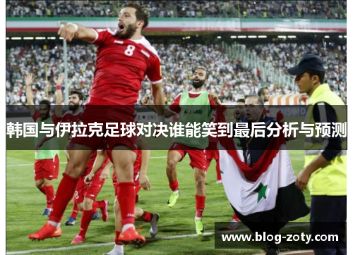 韩国与伊拉克足球对决谁能笑到最后分析与预测