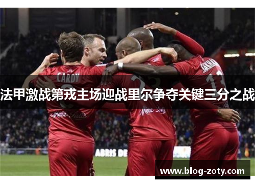 法甲激战第戎主场迎战里尔争夺关键三分之战