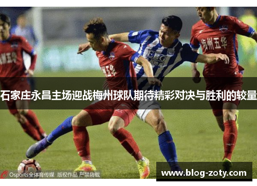 石家庄永昌主场迎战梅州球队期待精彩对决与胜利的较量